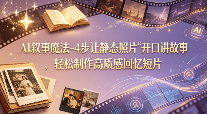 AI叙事魔法-4步让静态照片“开口讲故事”，轻松制作高质感回忆短片-大川资源分享站