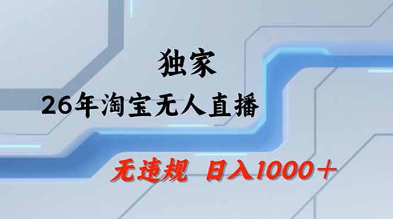2026最新技术淘宝无人直播带货教学，不封号，不违规，公+私玩法，操作简单，日入1k+【揭秘】-大川资源分享站
