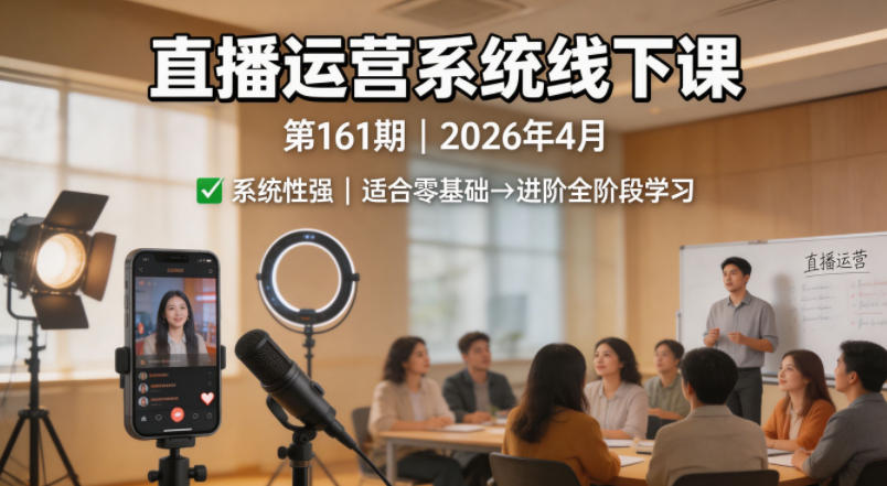 直播运营系统线下课第161期2026年4月，系统性强，适合零基础到进阶学习【录音+文档】-大川资源分享站