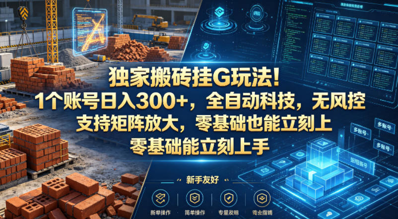 独家搬砖挂G玩法！1个账号日入300+，全自动科技，无风控支持矩阵放大，零基础也能立刻上手【揭秘】-大川资源分享站