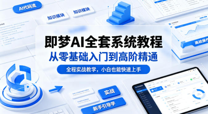 即梦AI全套系统教程，从零基础入门到高阶精通，全程实战教学，小白也能快速上手-大川资源分享站