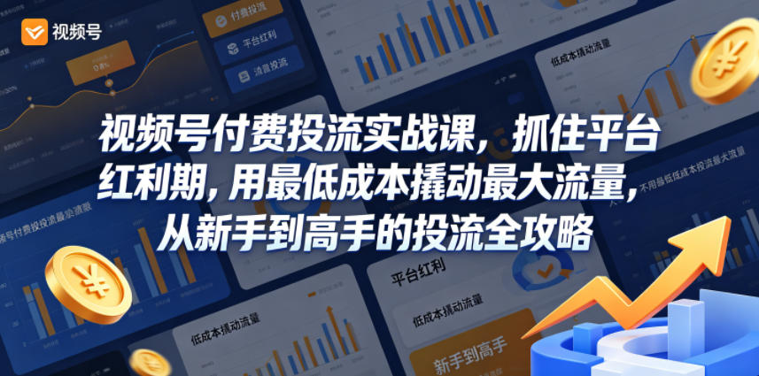 视频号付费投流实战课,抓住平台红利期,用最低成本撬动最大流量,从新手到高手的投流全攻略-大川资源分享站