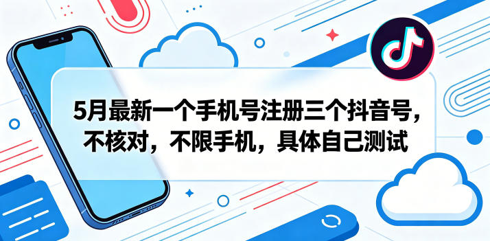 5月最新一个手机号注册三个抖音号，不核对，不限手机，具体自己测试-大川资源分享站