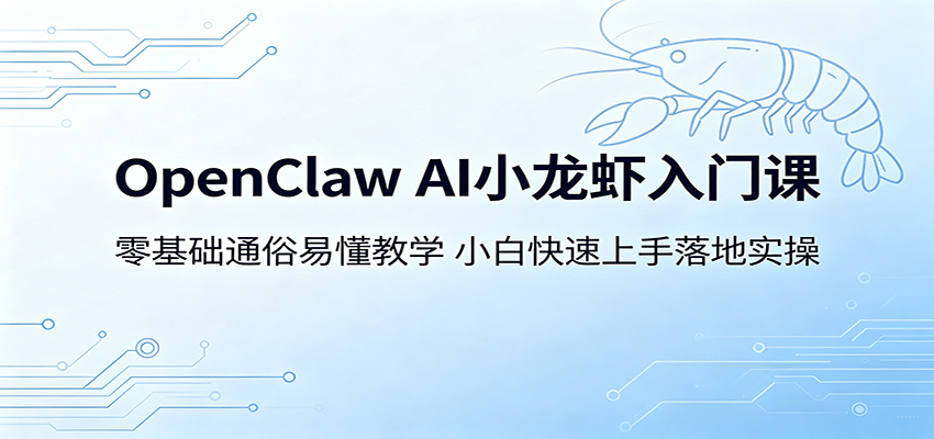 OpenClaw AI小龙虾入门课：零基础通俗易懂教学，小白快速上手落地实操-大川资源分享站
