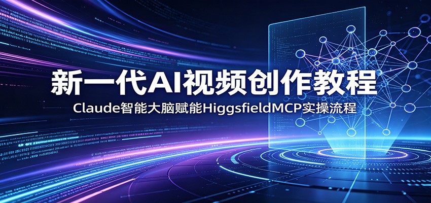 新一代AI视频创作教程：Claude智能大脑赋能，HiggsfieldMCP实操流程-大川资源分享站