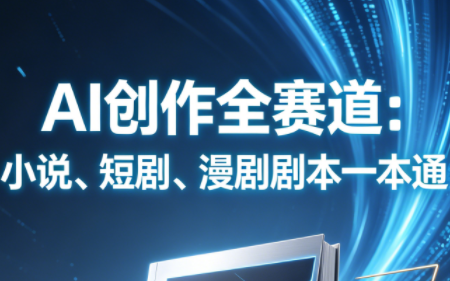 AI创作全赛道：小说、短剧、漫剧剧本一本通(更新5月)-大川资源分享站
