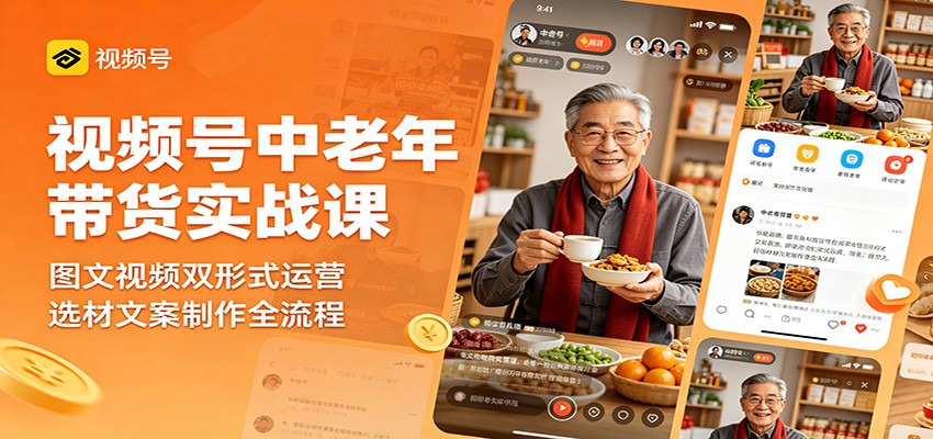 视频号中老年带货实战课：图文视频双形式运营，选材文案制作全流程-大川资源分享站
