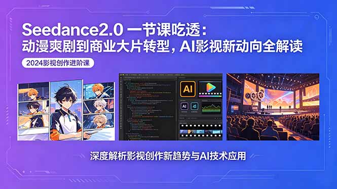 Seedance2.0一节课吃透：动漫爽剧到商业大片转型，AI影视新动向全解读-大川资源分享站