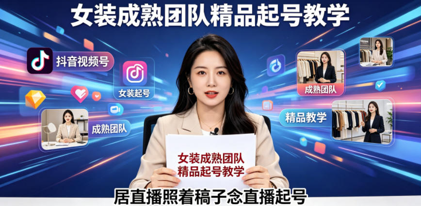 抖音视频号绿幕直播，女装成熟团队打造精品起号教学，居直播照着稿子念直播起号-大川资源分享站