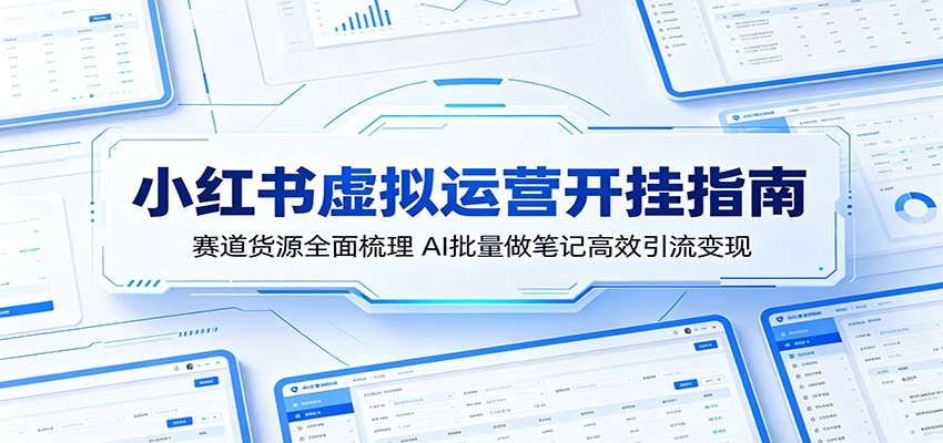 小红书虚拟运营开挂指南：赛道货源全面梳理，AI批量做笔记高效引流变现-大川资源分享站