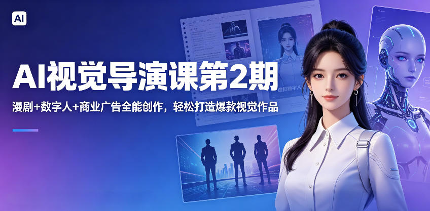AI视觉导演课第2期，漫剧+数字人+商业广告全能创作，轻松打造爆款视觉作品-大川资源分享站