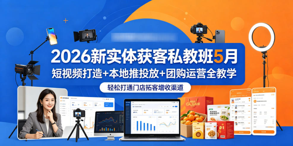 2026新实体获客私教班5月，短视频打造+本地推投放+团购运营全教学，轻松打通门店拓客增收渠道-大川资源分享站
