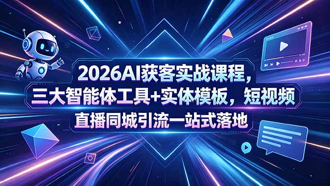 2026AI获客实战课程，三大智能体工具+实体模板，短视频直播同城引流一站式落地-大川资源分享站