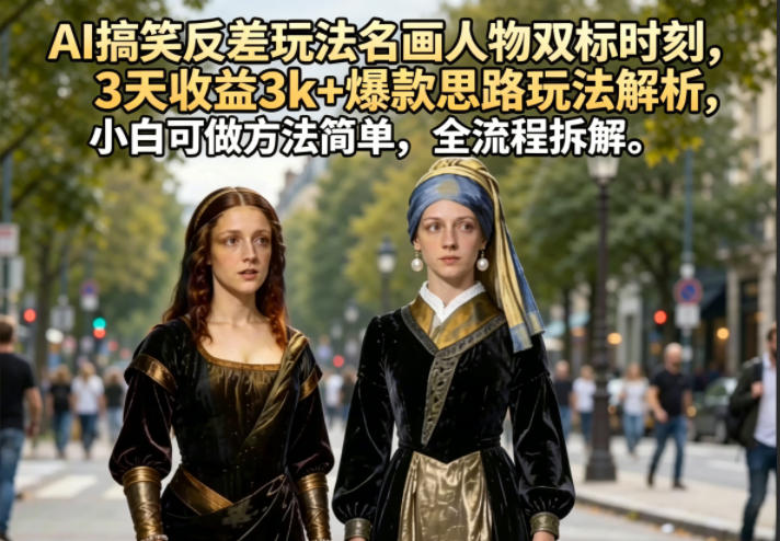AI搞笑反差玩法名画人物双标时刻，3天收益3k+爆款思路玩法解析，小白可做方法简单，全流程拆解-大川资源分享站
