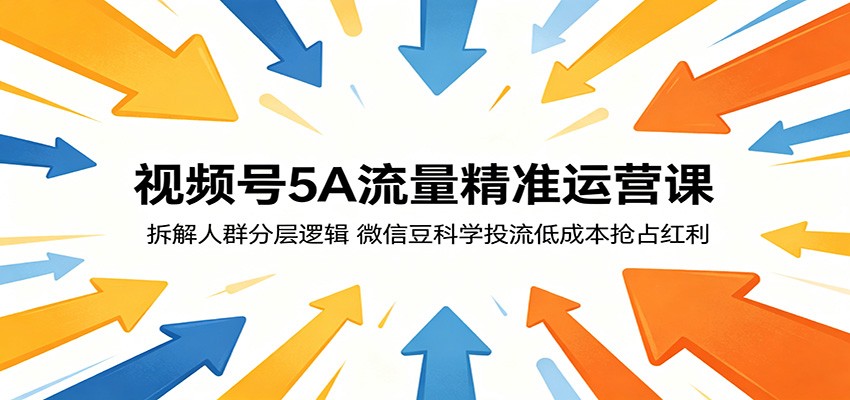 视频号5A流量精准运营课：拆解人群分层逻辑，微信豆科学投流低成本抢占红利-大川资源分享站