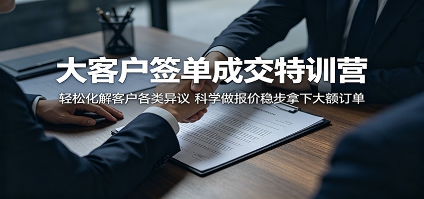 大客户签单成交特训营：轻松化解客户各类异议，科学做报价稳步拿下大额订单-大川资源分享站