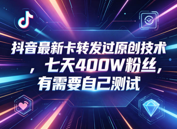 抖音最新卡转发过原创技术，七天400W粉丝，有需要自己测试-大川资源分享站
