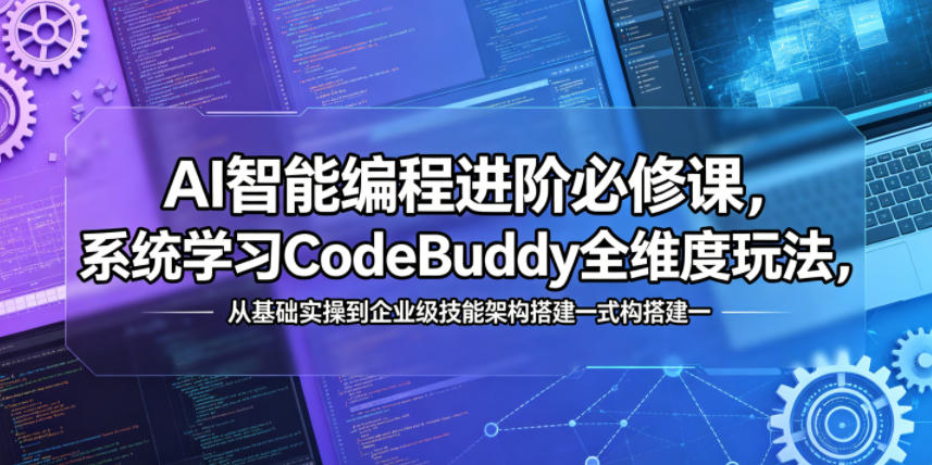 AI智能编程进阶必修课，系统学习CodeBuddy全维度玩法，从基础实操到企业级技能架构搭建一站式精通-大川资源分享站