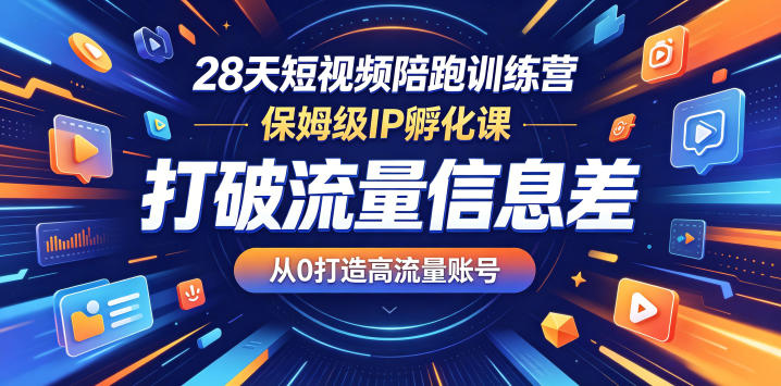 28天短视频陪跑训练营，保姆级IP孵化课，打破流量信息差，从0打造高流量账号-大川资源分享站