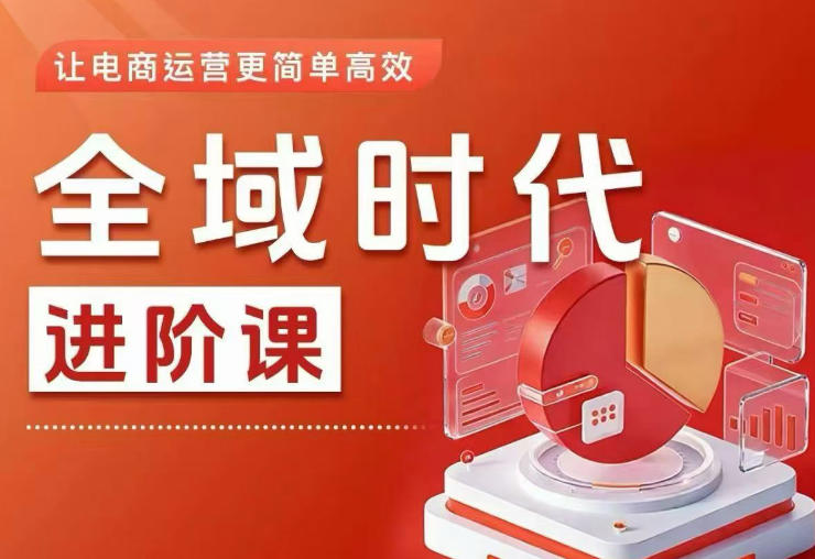 全域时代进阶课，更简单高效的全域投放实操，让电商运营更简单高效-大川资源分享站