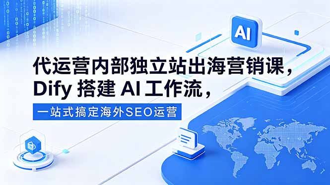 代运营内部独立站出海营销课，Dify搭建AI工作流，一站式搞定海外SEO运营-大川资源分享站