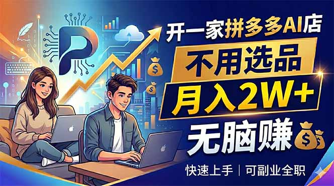 开一家拼多多AI店，不用选品，月入2W+，无脑赚，可副业全职-大川资源分享站
