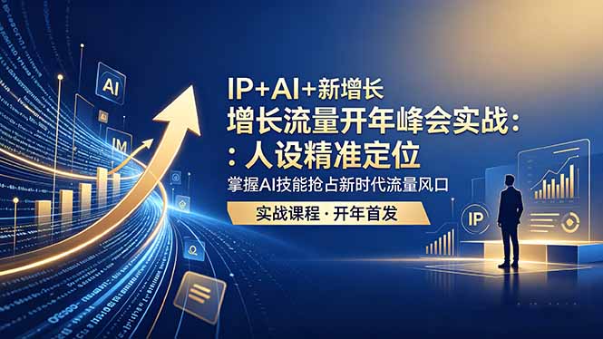 IP+AI+新增长 流量开年 峰会实战:人设精准定位 掌握AI技能抢占新时代流量风口-大川资源分享站