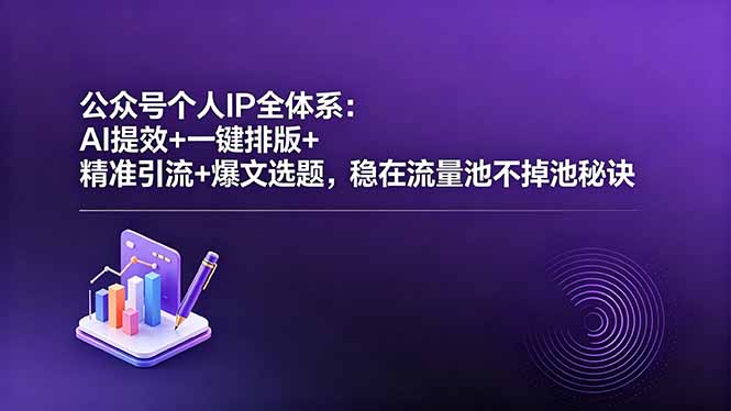 公众号个人IP全体系:AI提效+一键排版+精准引流+爆文选题,稳在流量池不掉池秘诀-大川资源分享站