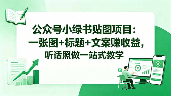 公众号小绿书贴图项目:一张图+标题+文案赚收益,听话照做一站式教学-大川资源分享站