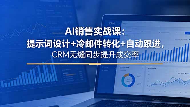 AI销售实战课:提示词设计+冷邮件转化+自动跟进,CRM无缝同步提升成交率-大川资源分享站