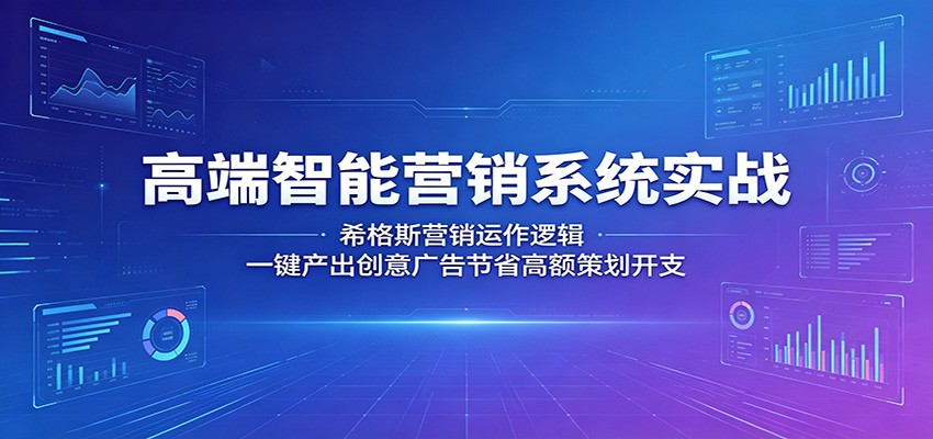 高端智能营销系统实战：希格斯营销运作逻辑，一键产出创意广告节省高额策划开支-大川资源分享站