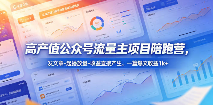高产值公众号流量主项目陪跑营，发文章-起播放量-收益直接产生，一篇爆文收益1k+-大川资源分享站