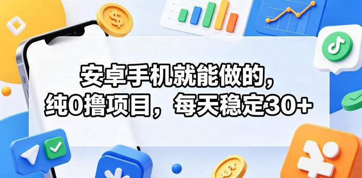 安卓手机就能做的，纯0撸项目，每天稳定30+-大川资源分享站