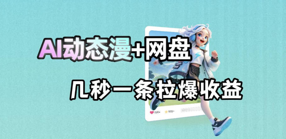最新AI动态漫+网盘，AI赋能网盘拉新，几秒一条拉爆收益-大川资源分享站