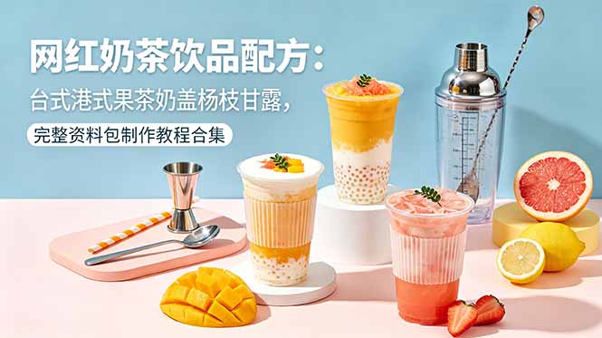 网红奶茶饮品配方：台式港式果茶奶盖杨枝甘露，完整资料包制作教程合集-大川资源分享站