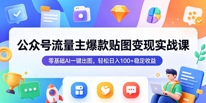 公众号流量主爆款贴图变现实战课，零基础AI一键出图，轻松日入100+稳定收益-大川资源分享站