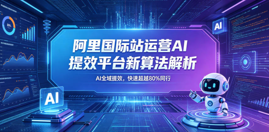 阿里国际站运营AI提效平台新算法解析26年5月新课，AI全域提效，快速超越80%同行-大川资源分享站