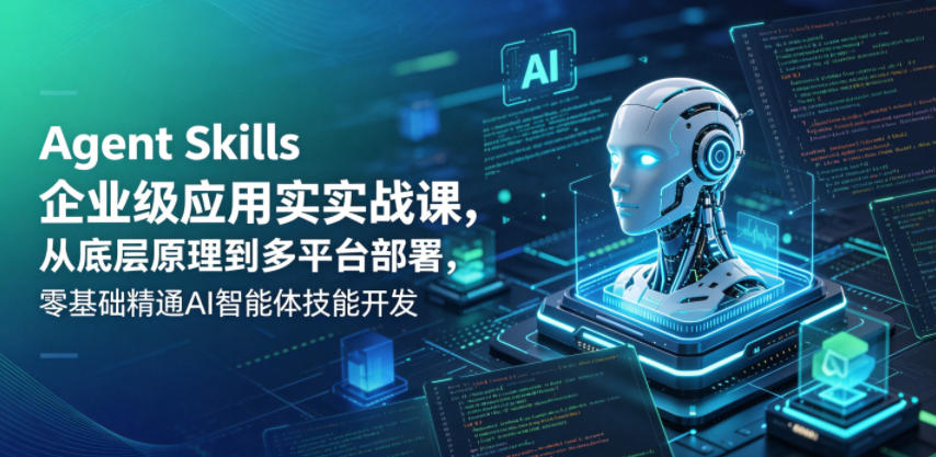 Agent Skills企业级应用实战课，从底层原理到多平台部署，零基础精通AI智能体技能开发-大川资源分享站