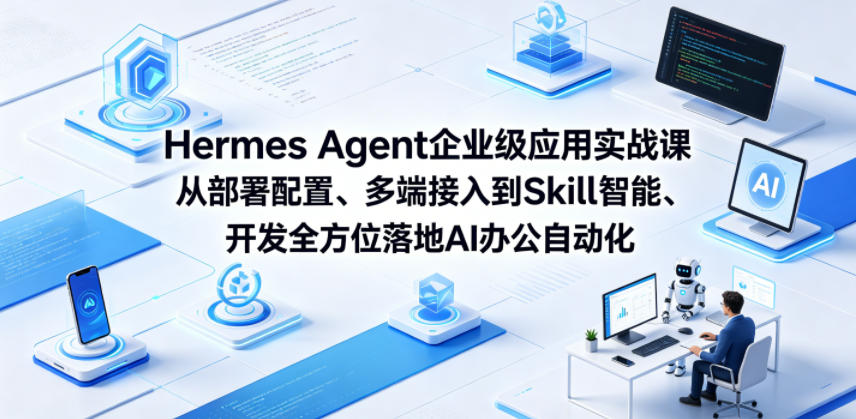 Hermes Agent企业级应用实战课从部署配置、多端接入到Skill智能开发全方位落地AI办公自动化-大川资源分享站