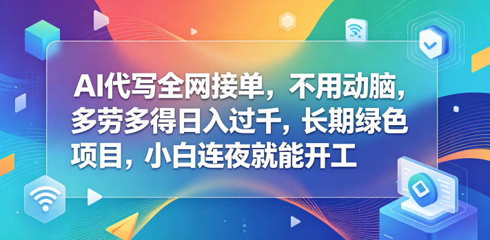 AI代写全网接单，不用动脑，多劳多得日入过千，长期绿色项目，小白连夜就能开工【揭秘】-大川资源分享站