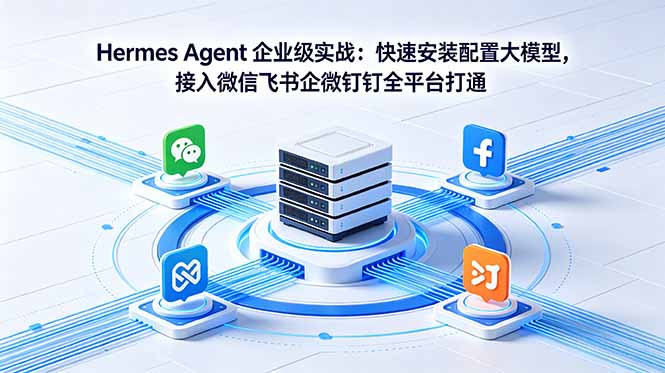 Hermes Agent 企业级实战：快速安装配置大模型，接入微信飞书企微钉钉全平台打通-大川资源分享站