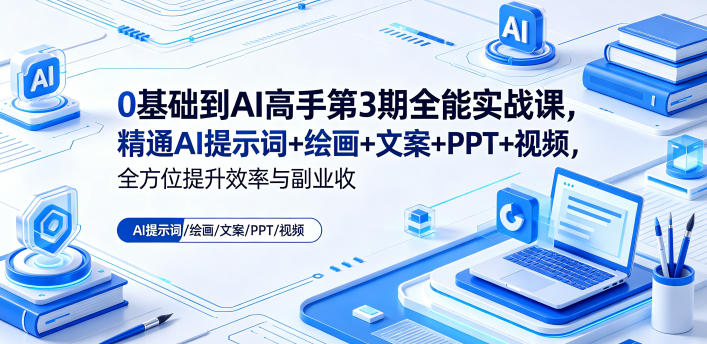 0基础到AI高手第3期全能实战课，精通AI提示词+绘画+文案+PPT+视频，全方位提升效率与副业收益-大川资源分享站