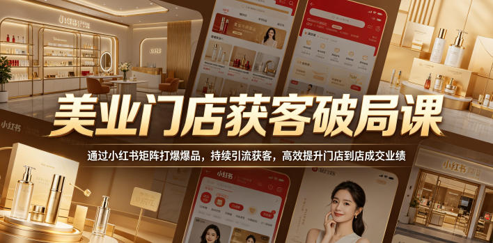 美业门店获客破局课，通过小红书矩阵打爆爆品，持续引流获客，高效提升门店到店成交业绩-大川资源分享站