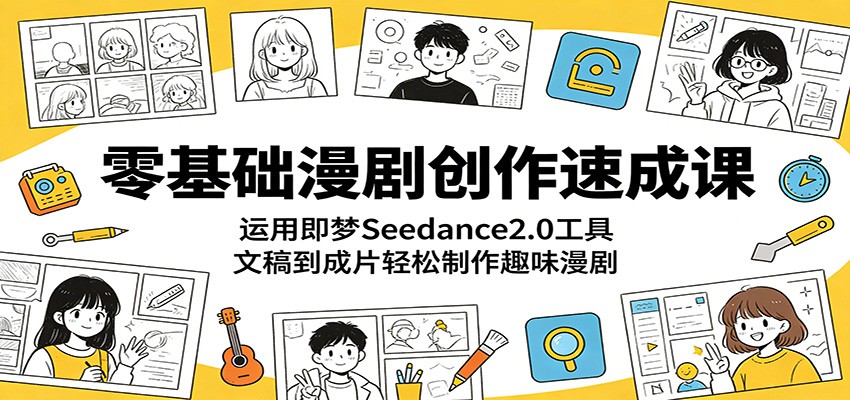 零基础漫剧创作速成课：运用即梦Seedance2.0工具，文稿到成片轻松制作趣味漫剧-大川资源分享站