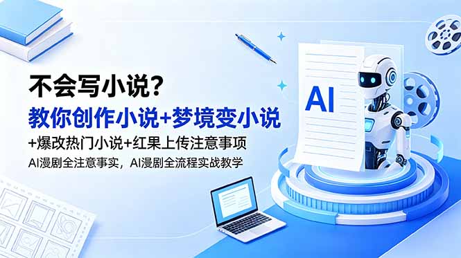 不会写小说？教你创作小说+梦境变小说+爆改热门小说+红果上传注意事项，AI漫剧全流程实战教学-大川资源分享站