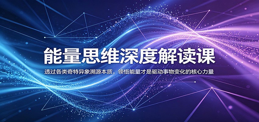 能量思维深度解读课：透过各类奇特异象溯源本质，领悟能量才是驱动事物变化的核心力量-大川资源分享站