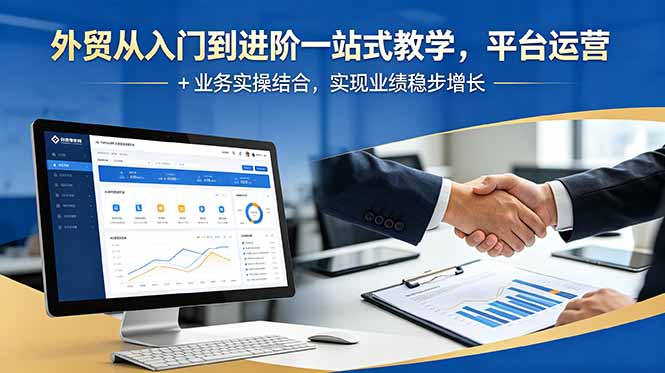 外贸从入门到进阶一站式教学，平台运营 + 业务实操结合，实现业绩稳步增长-大川资源分享站