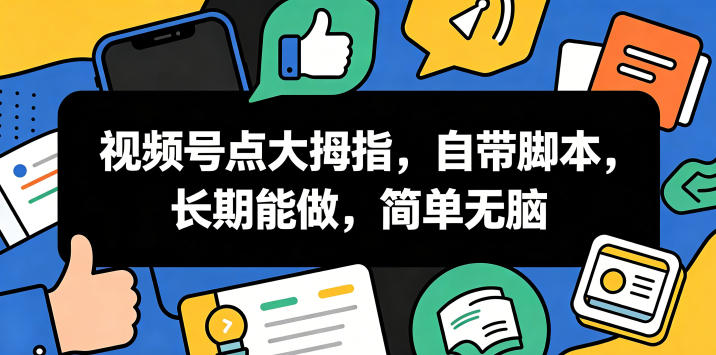 视频号点大拇指，自带脚本，长期能做，简单无脑【揭秘】-大川资源分享站