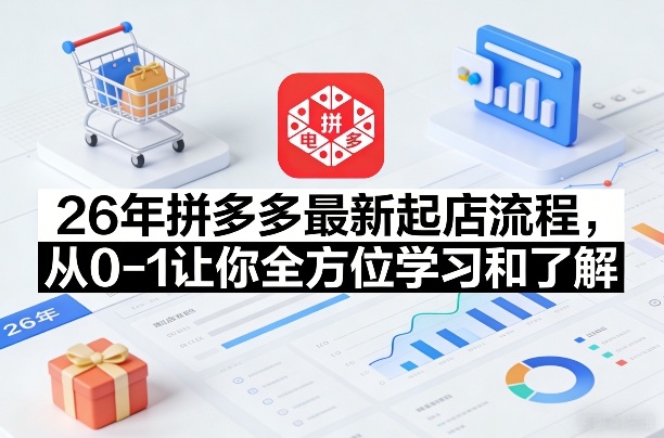 26年拼多多最新起店流程,从0-1让你全方位学习和了解(06月10日更新)-大川资源分享站