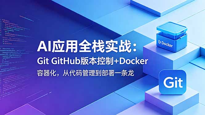 AI应用全栈实战:Git GitHub版本控制+Docker容器化,从代码管理到部署一条龙-大川资源分享站